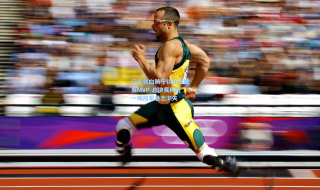 辽宁铁血防守锁死常规赛MVP 总决赛再胜一场冠军悬念渐失