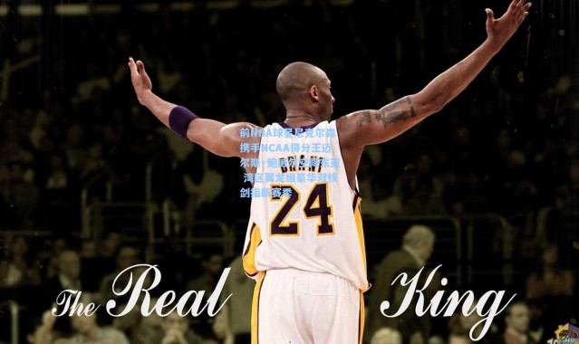 前NBA球星尼克尔森携手NCAA得分王迈尔斯·鲍威尔空降东亚 湾区翼龙组豪华双核剑指新赛季