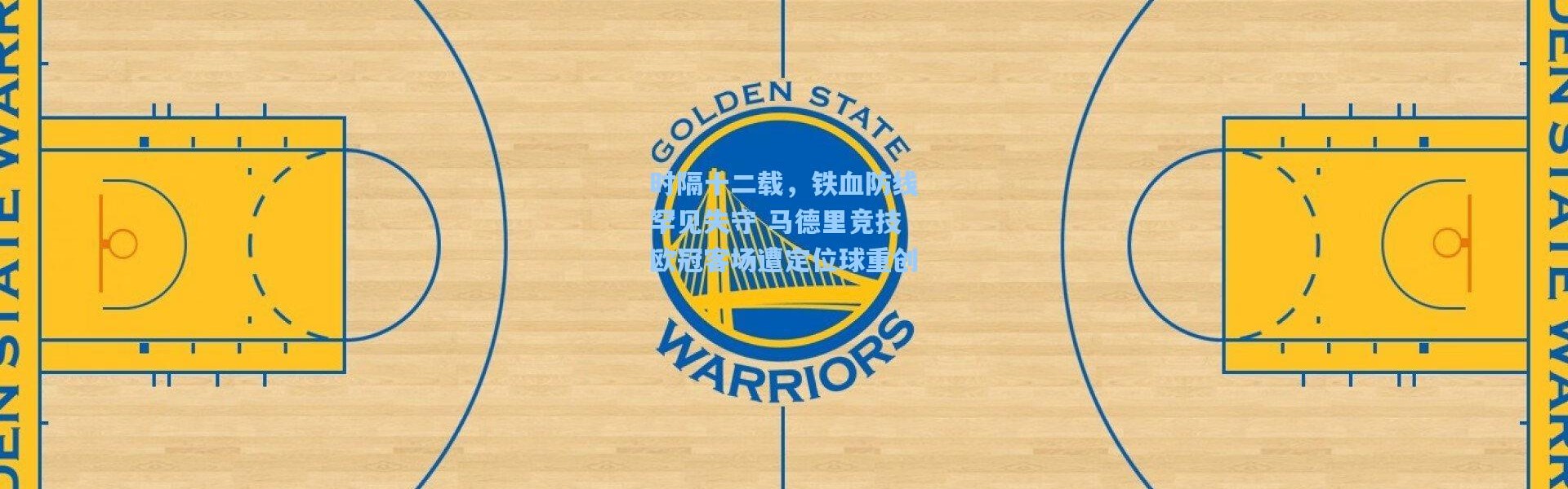 时隔十二载，铁血防线罕见失守 马德里竞技欧冠客场遭定位球重创