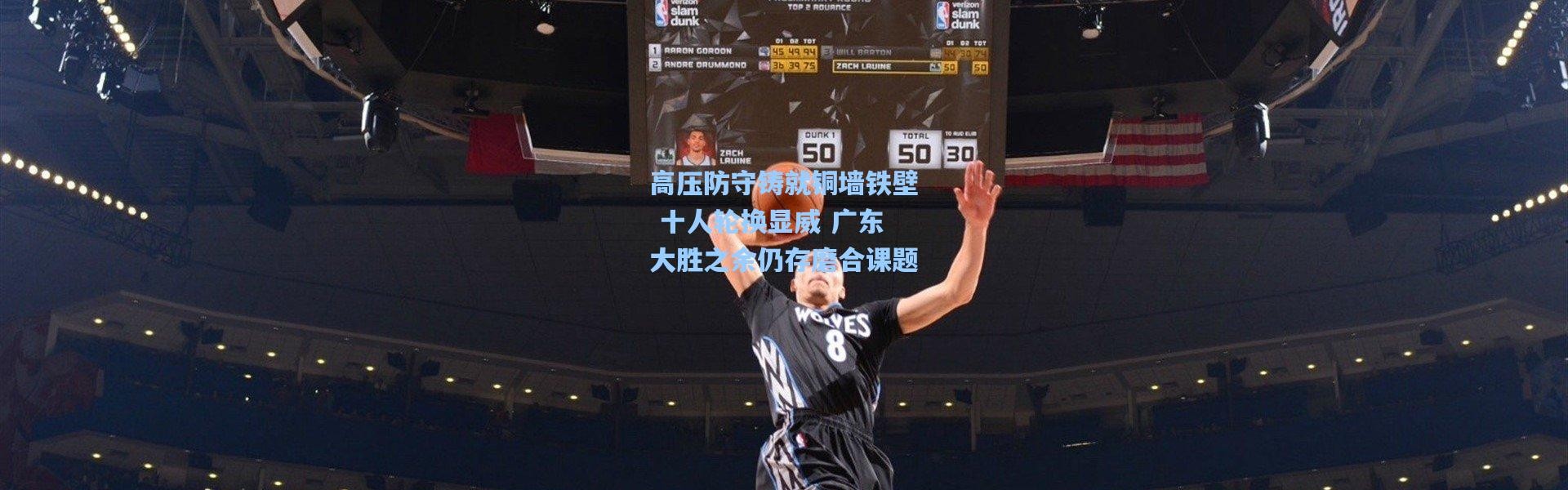 高压防守铸就铜墙铁壁 十人轮换显威 广东大胜之余仍存磨合课题