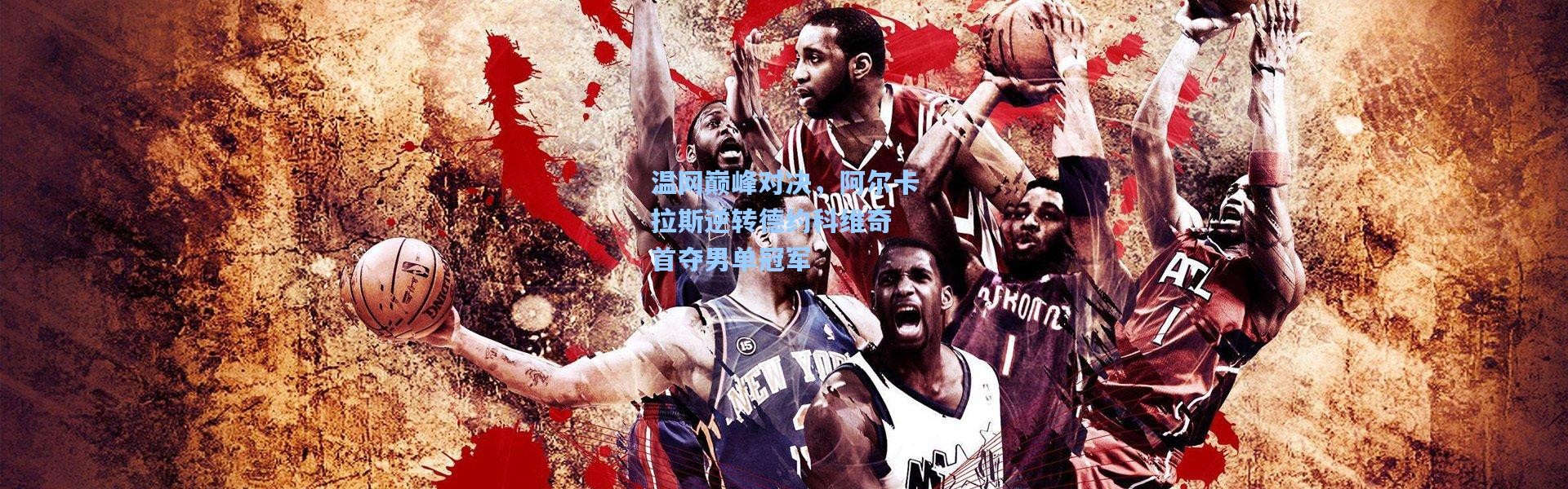 温网巅峰对决，阿尔卡拉斯逆转德约科维奇 首夺男单冠军