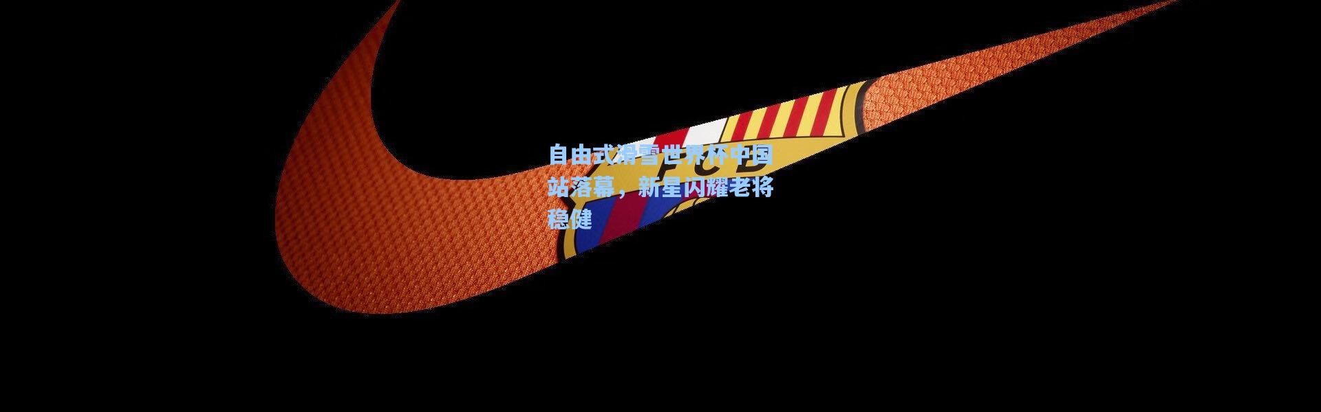 自由式滑雪世界杯中国站落幕，新星闪耀老将稳健