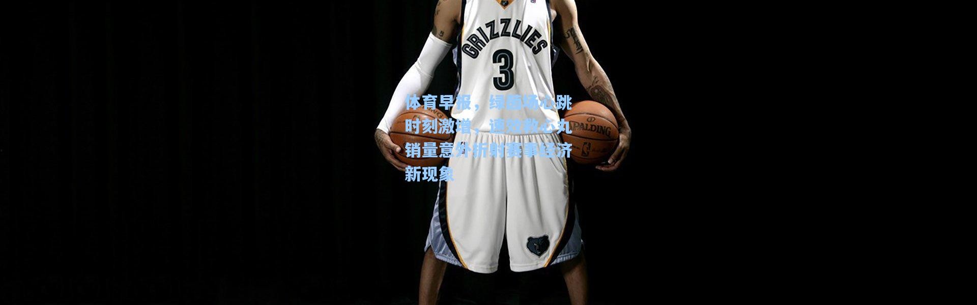 体育早报，绿茵场心跳时刻激增，速效救心丸销量意外折射赛事经济新现象