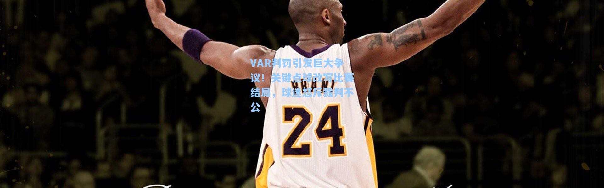 VAR判罚引发巨大争议！关键点球改写比赛结局，球迷怒斥裁判不公