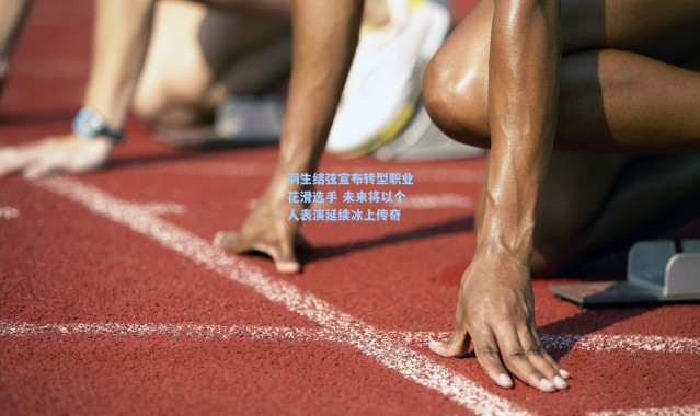 羽生结弦宣布转型职业花滑选手 未来将以个人表演延续冰上传奇