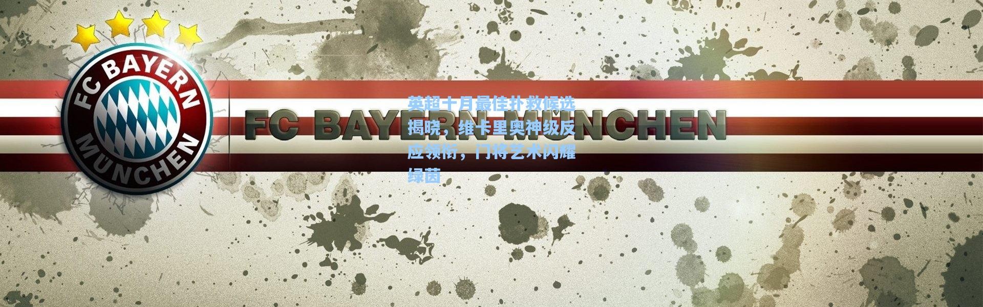 英超十月最佳扑救候选揭晓，维卡里奥神级反应领衔，门将艺术闪耀绿茵