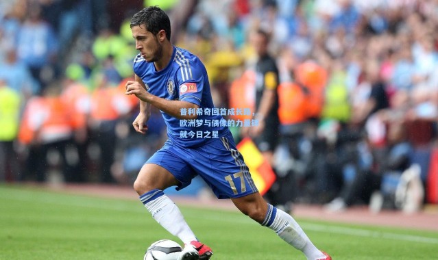 普利希奇回首成长路，欧洲梦与偶像的力量铸就今日之星