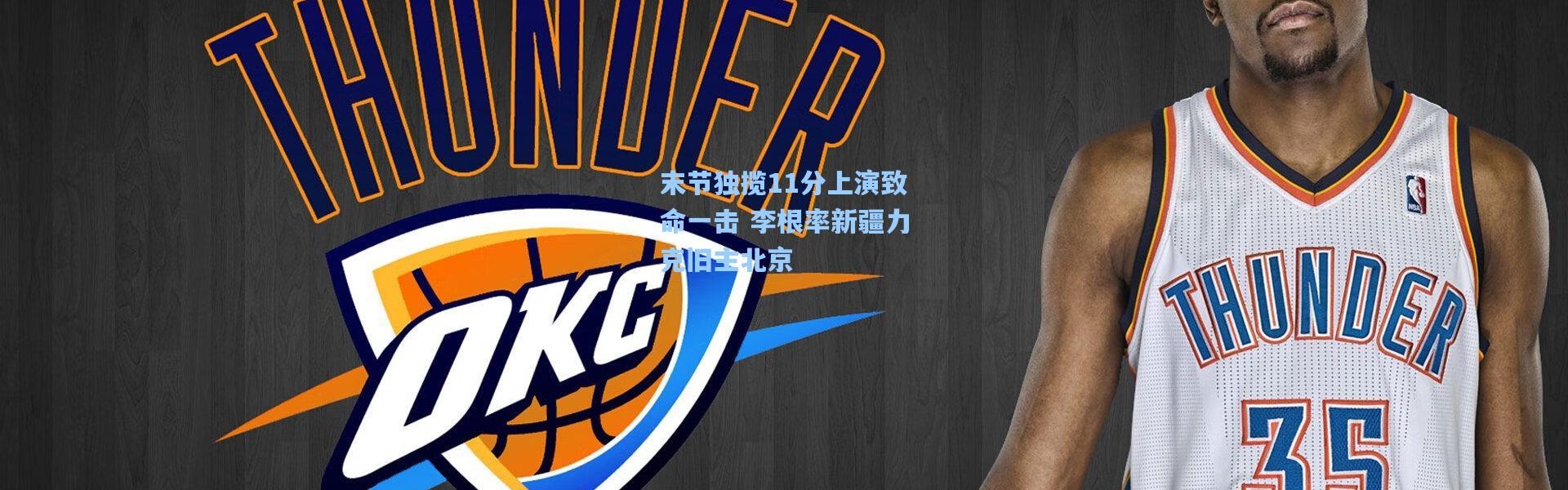 末节独揽11分上演致命一击 李根率新疆力克旧主北京