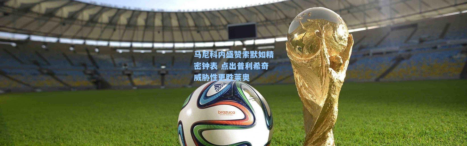 马尼科内盛赞索默如精密钟表 点出普利希奇威胁性更胜莱奥