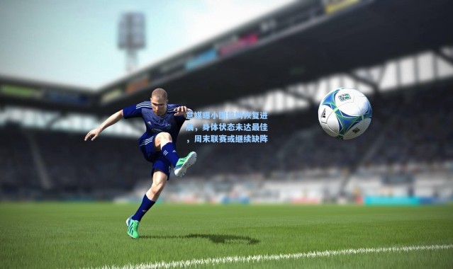 意媒曝小图拉姆恢复进展，身体状态未达最佳，周末联赛或继续缺阵