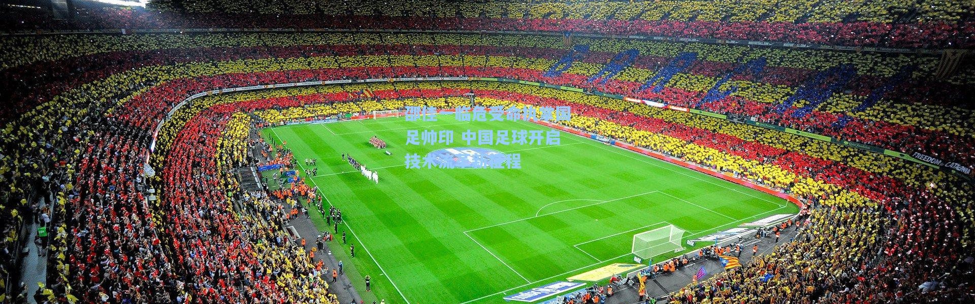 邵佳一临危受命执掌国足帅印 中国足球开启技术流革新征程