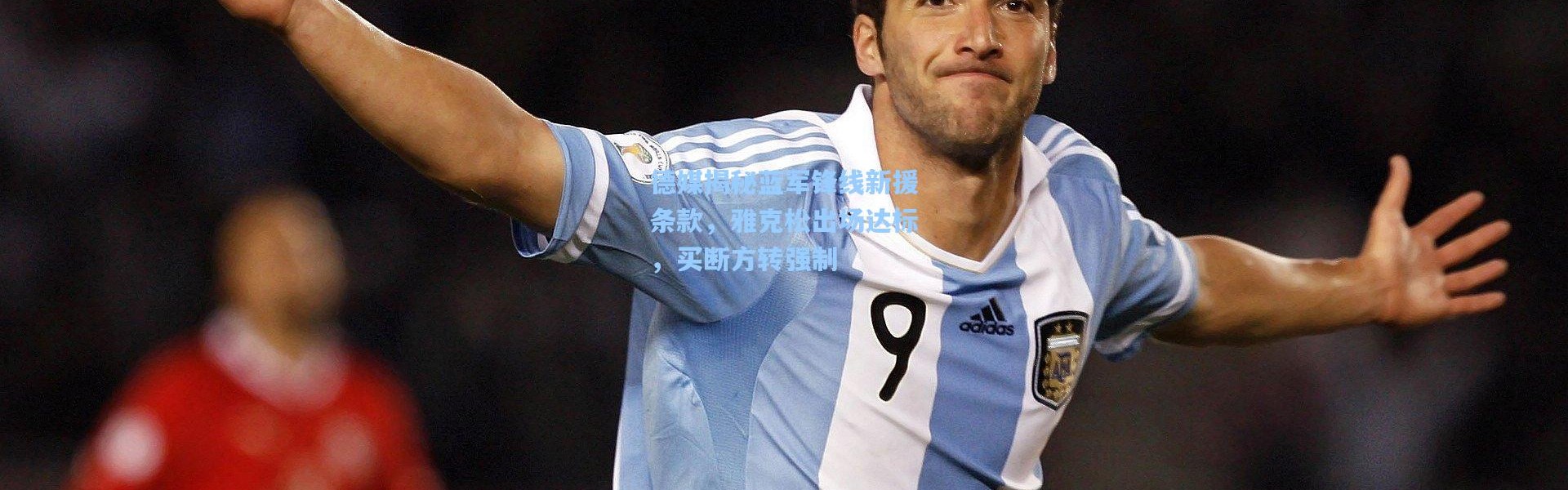 德媒揭秘蓝军锋线新援条款，雅克松出场达标，买断方转强制