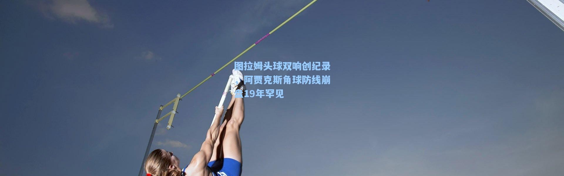 图拉姆头球双响创纪录，阿贾克斯角球防线崩盘19年罕见