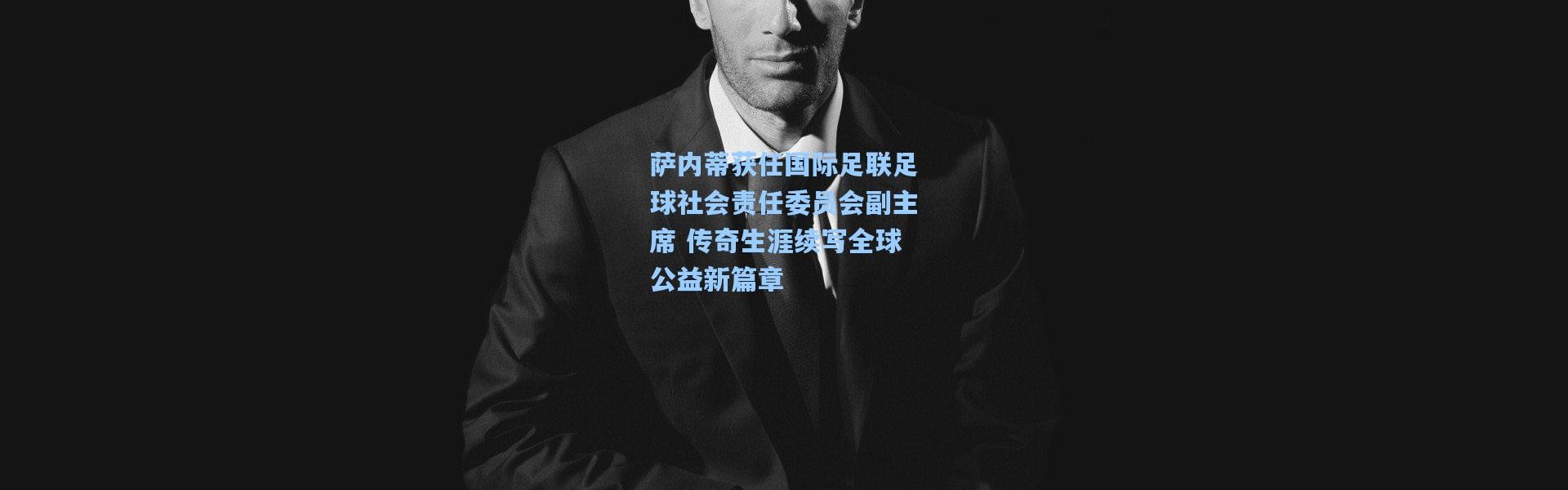 萨内蒂获任国际足联足球社会责任委员会副主席 传奇生涯续写全球公益新篇章