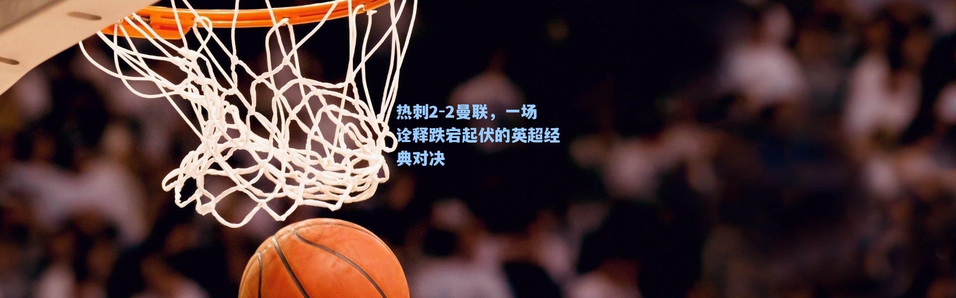 热刺2-2曼联，一场诠释跌宕起伏的英超经典对决