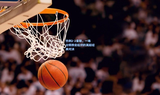 热刺2-2曼联，一场诠释跌宕起伏的英超经典对决