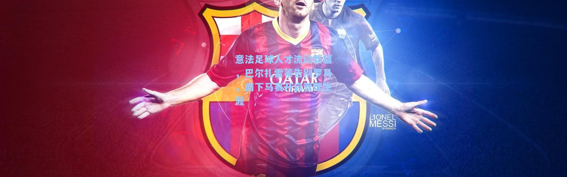 意法足球人才流动新篇，巴尔扎雷蒂告别罗马，南下马赛开启管理生涯