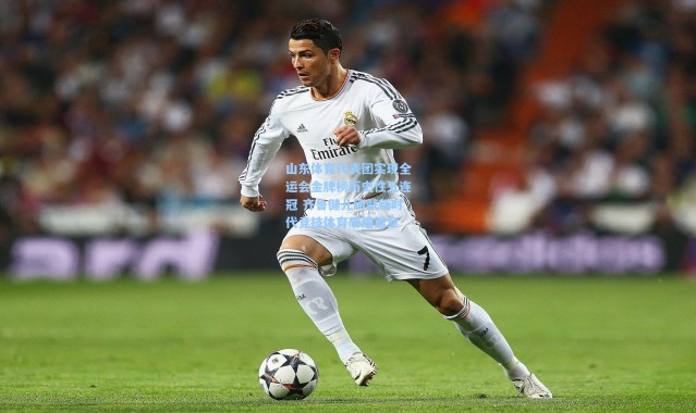 山东体育代表团实现全运会金牌榜历史性五连冠 齐鲁健儿铸就新时代竞技体育辉煌篇章