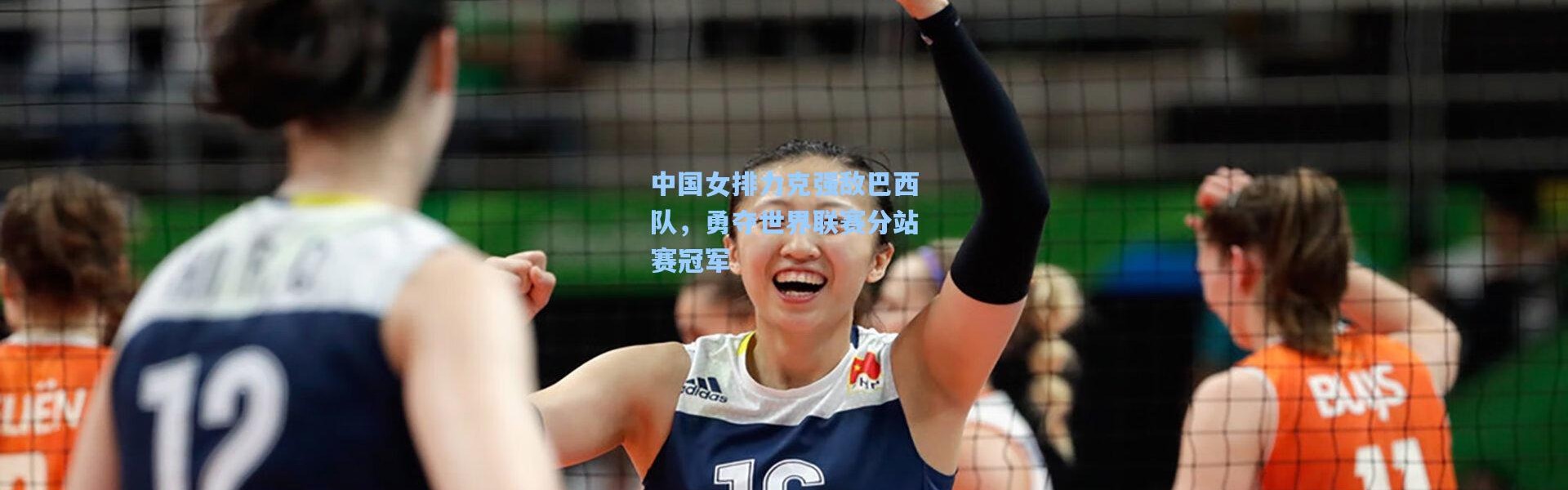 中国女排力克强敌巴西队，勇夺世界联赛分站赛冠军