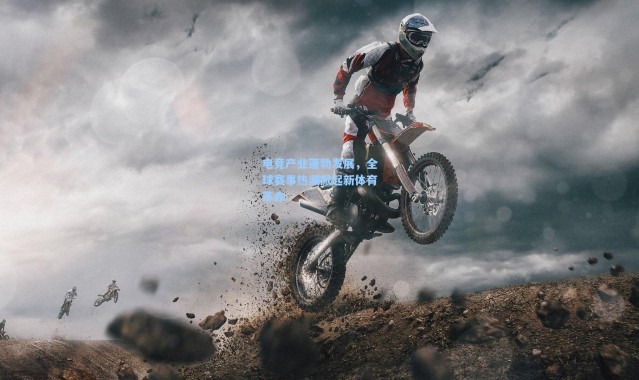 电竞产业蓬勃发展,全球赛事热潮掀起新体育革命