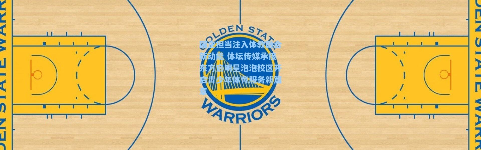 国企担当注入体教融合新动能 体坛传媒承接东方启明星泡泡校区开启青少年体育服务新篇章