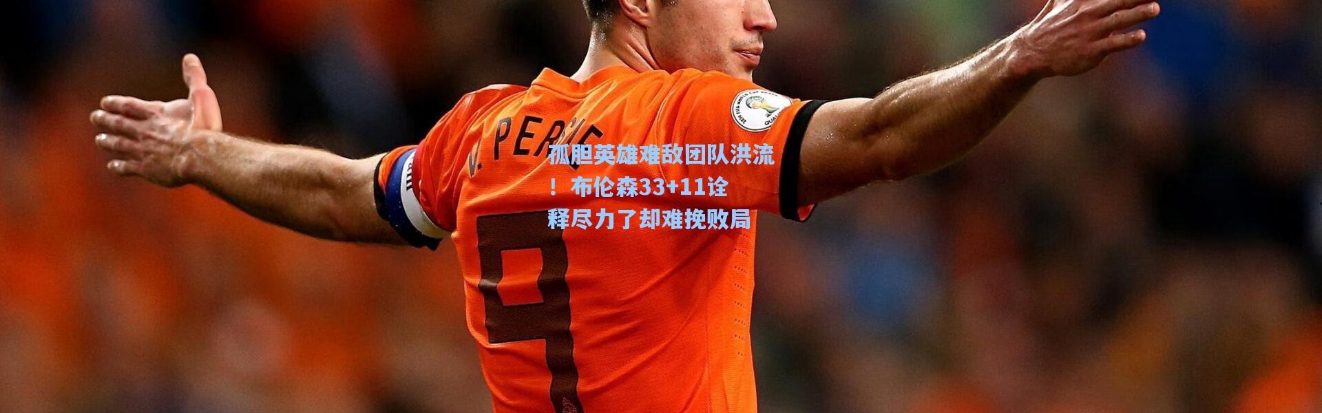 孤胆英雄难敌团队洪流！布伦森33+11诠释尽力了却难挽败局