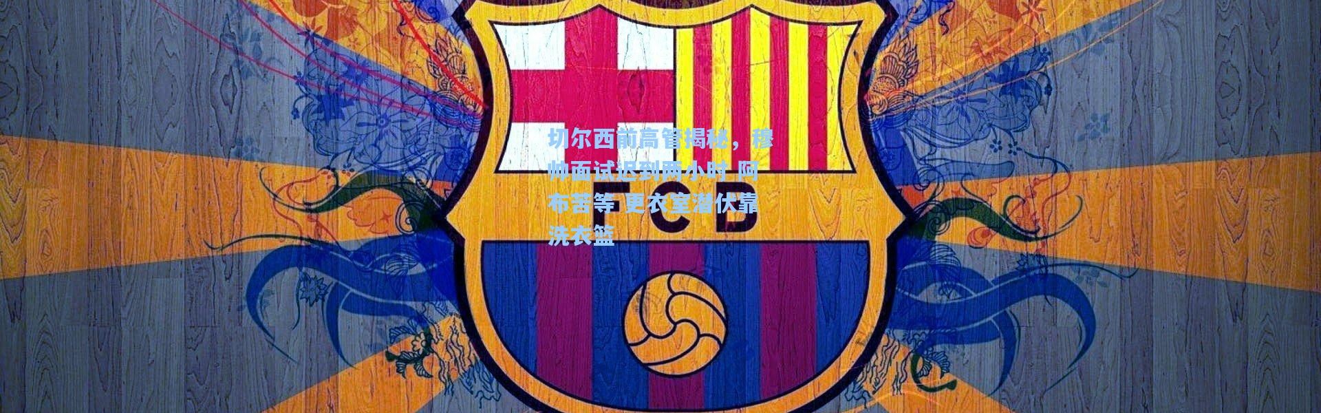 切尔西前高管揭秘，穆帅面试迟到两小时 阿布苦等 更衣室潜伏靠洗衣篮