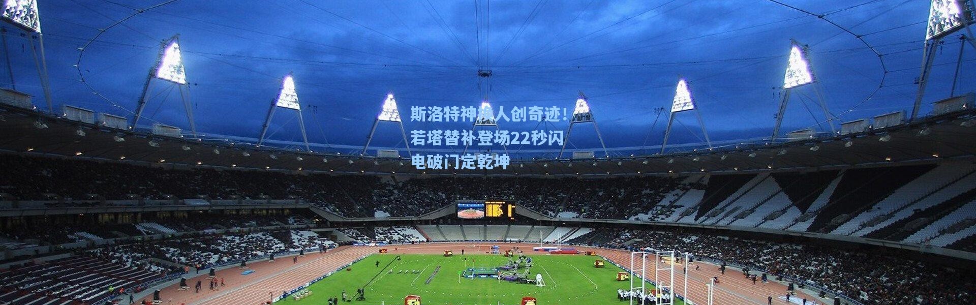 斯洛特神换人创奇迹！若塔替补登场22秒闪电破门定乾坤