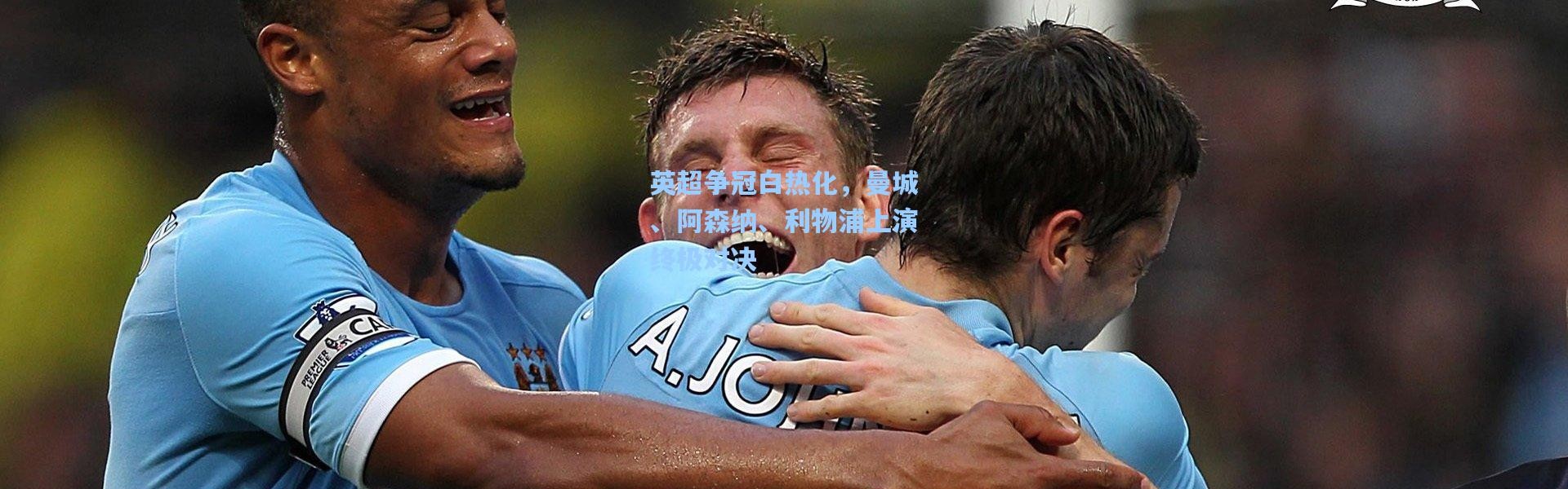 英超争冠白热化，曼城、阿森纳、利物浦上演终极对决
