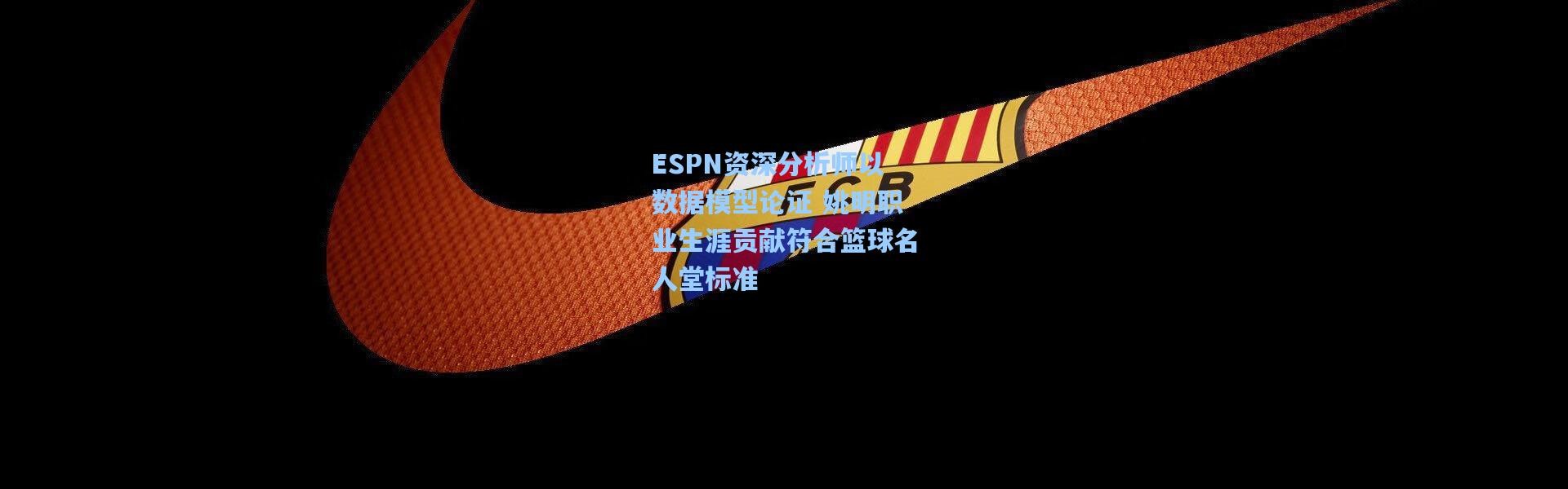 ESPN资深分析师以数据模型论证 姚明职业生涯贡献符合篮球名人堂标准