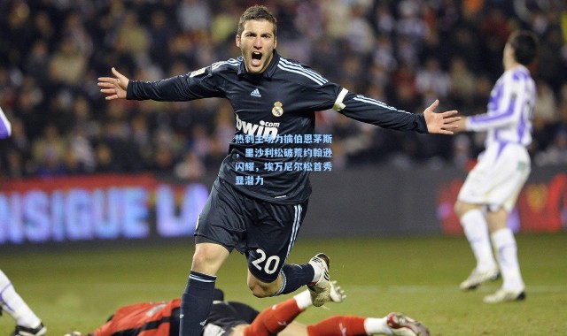 热刺主场力擒伯恩茅斯，里沙利松破荒约翰逊闪耀，埃万尼尔松首秀显潜力