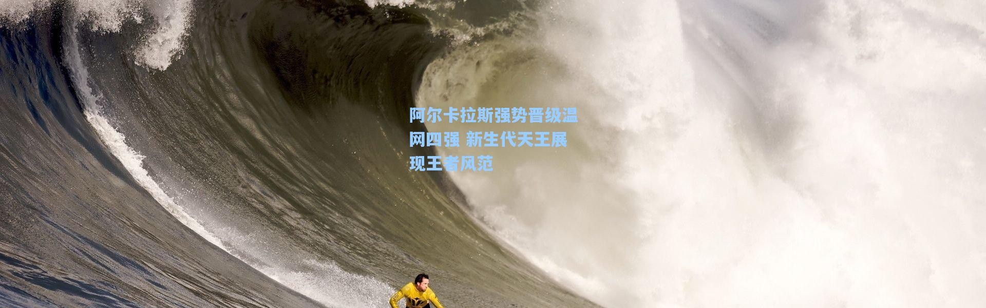 阿尔卡拉斯强势晋级温网四强 新生代天王展现王者风范