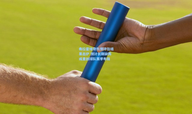 弗拉霍维奇伤情评估结果出炉 预计长期缺阵或重创球队赛季布局