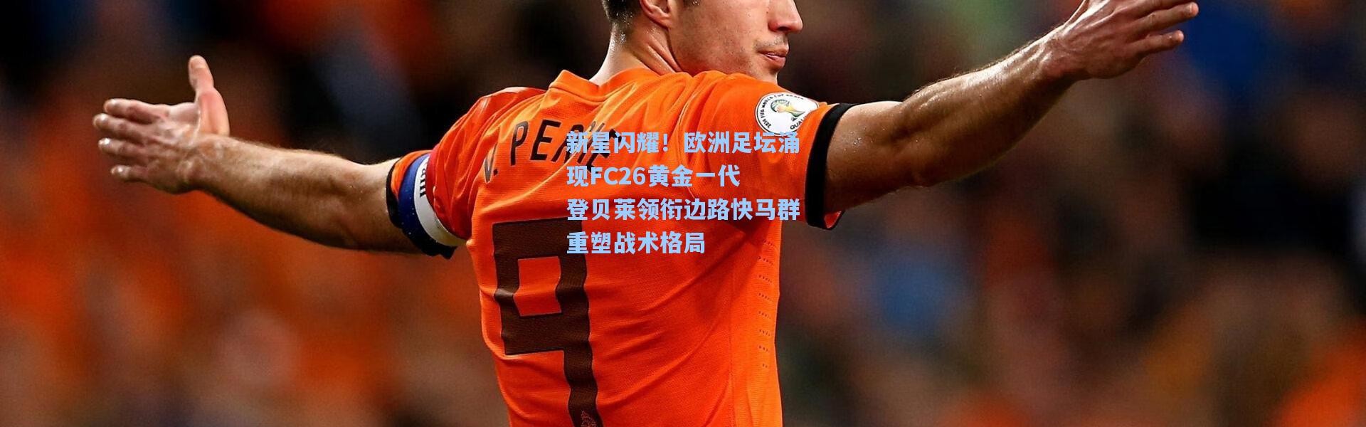 新星闪耀！欧洲足坛涌现FC26黄金一代 登贝莱领衔边路快马群重塑战术格局
