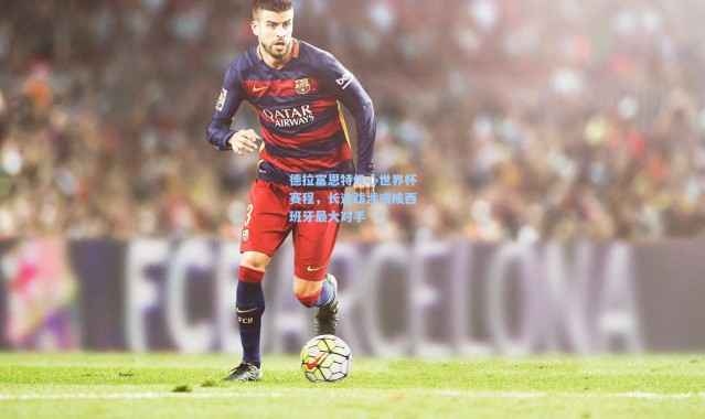 德拉富恩特忧心世界杯赛程，长途跋涉或成西班牙最大对手