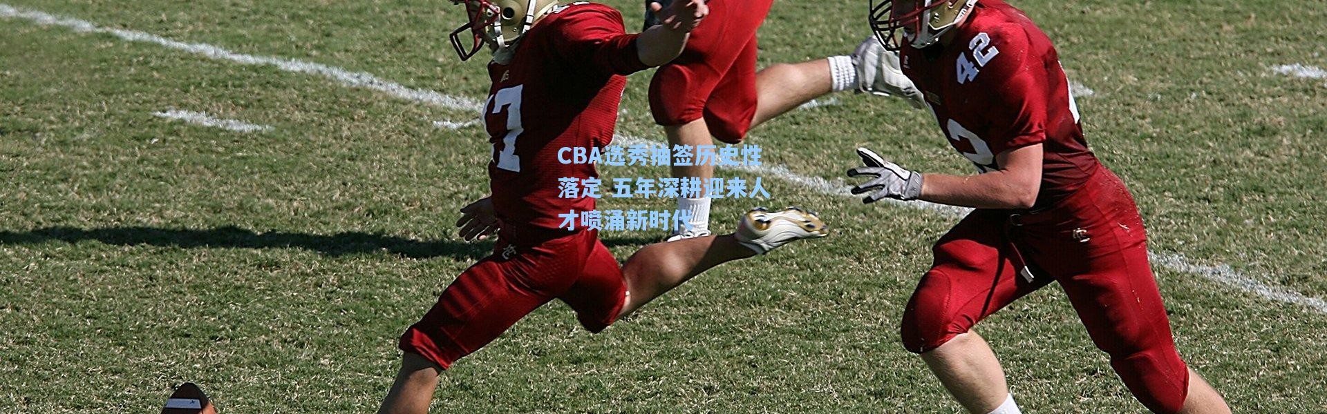 CBA选秀抽签历史性落定 五年深耕迎来人才喷涌新时代