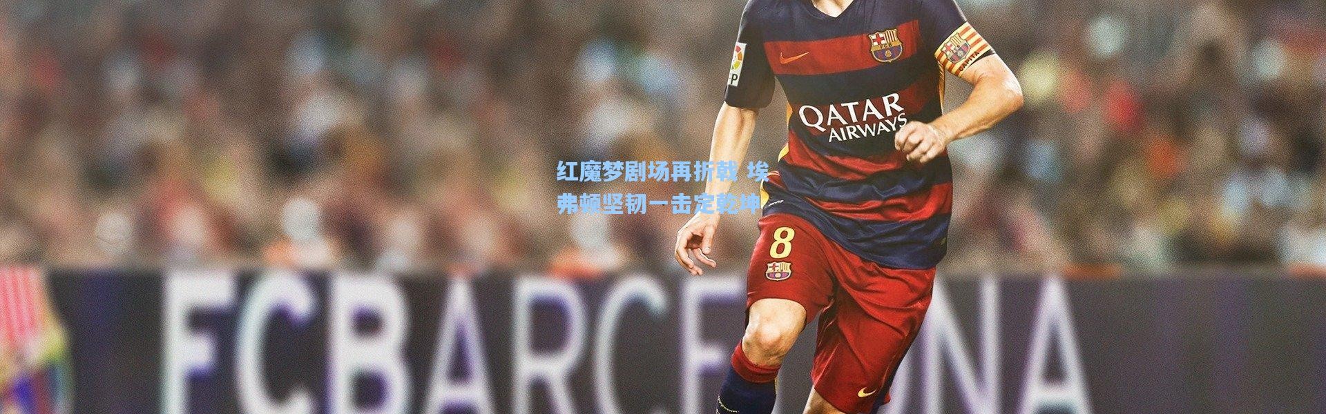 红魔梦剧场再折戟 埃弗顿坚韧一击定乾坤