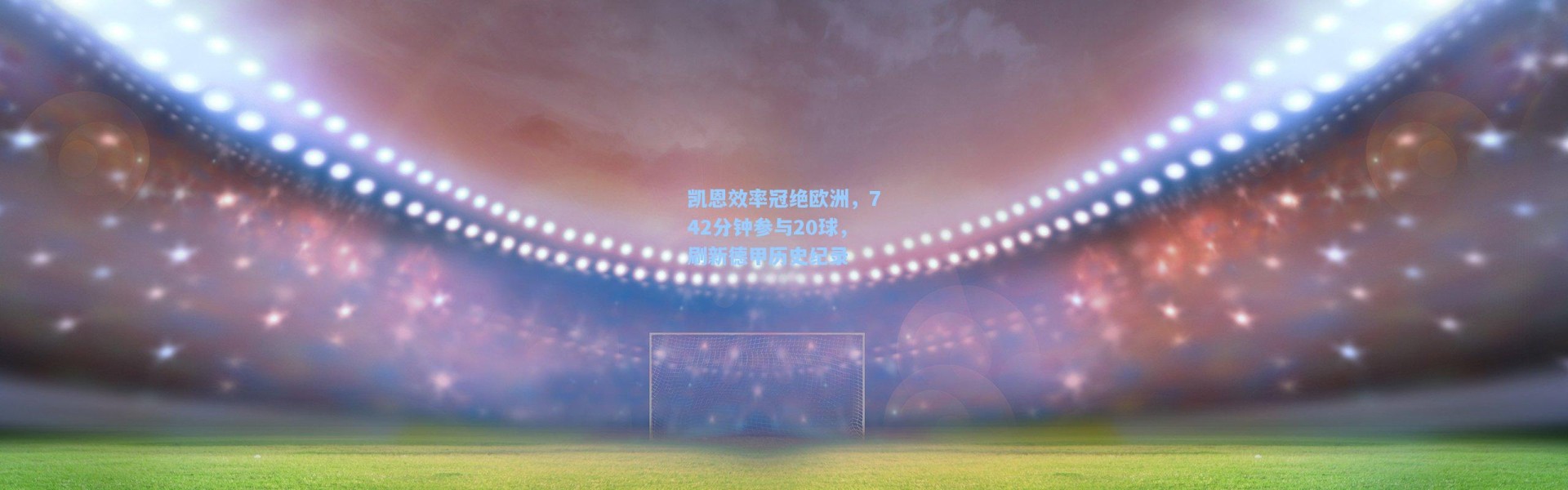 凯恩效率冠绝欧洲，742分钟参与20球，刷新德甲历史纪录