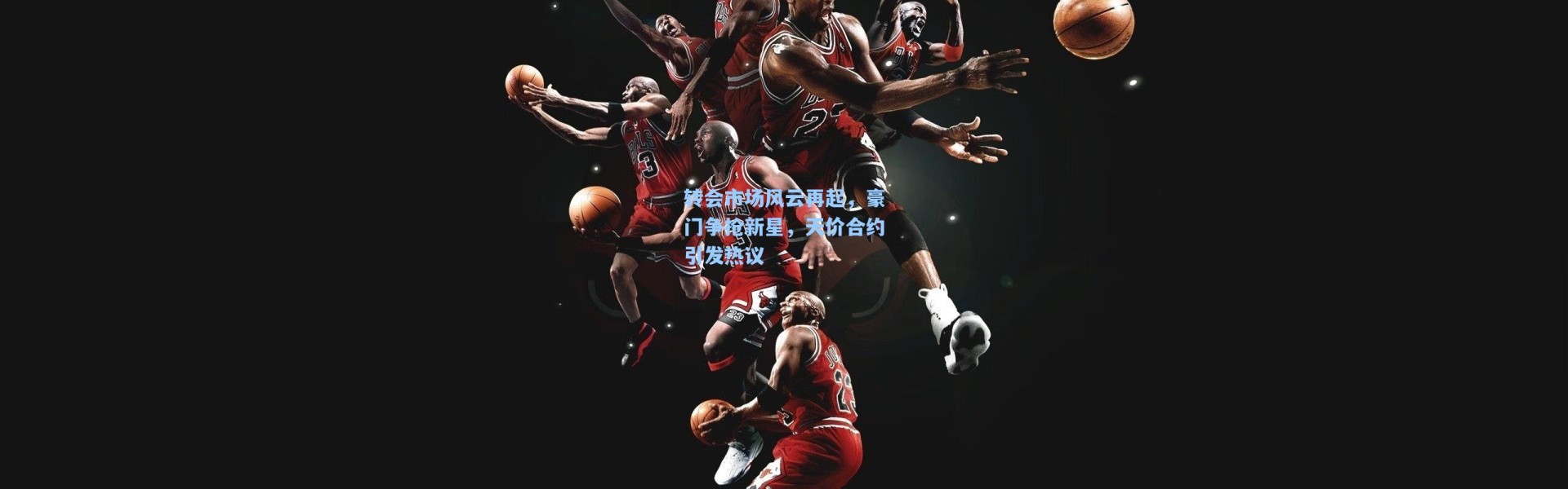 转会市场风云再起，豪门争抢新星，天价合约引发热议