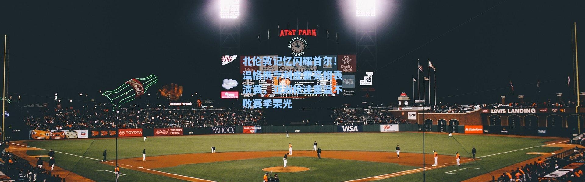 北伦敦记忆闪耀首尔！温格携亨利皮雷亮相表演赛，亚洲枪迷重温不败赛季荣光