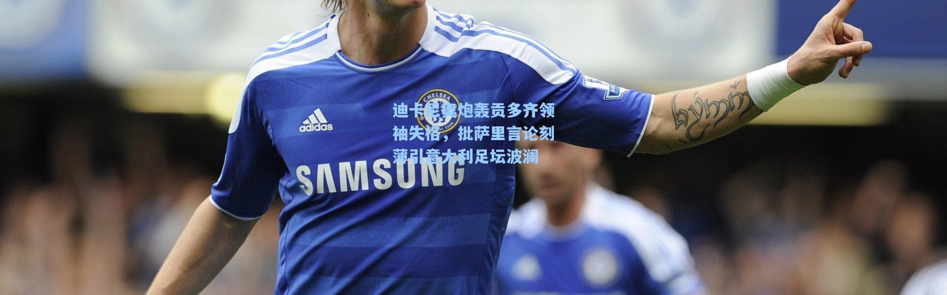 迪卡尼奥炮轰贡多齐领袖失格，批萨里言论刻薄引意大利足坛波澜