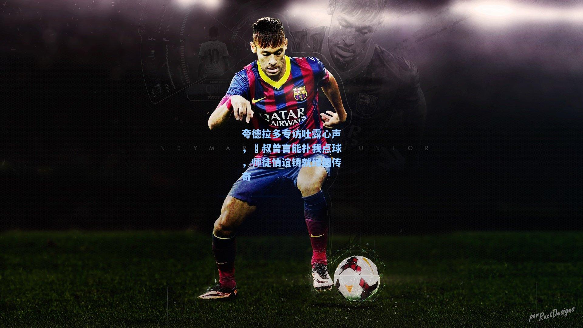 夸德拉多专访吐露心声，囧叔曾言能扑我点球，师徒情谊铸就绿茵传奇