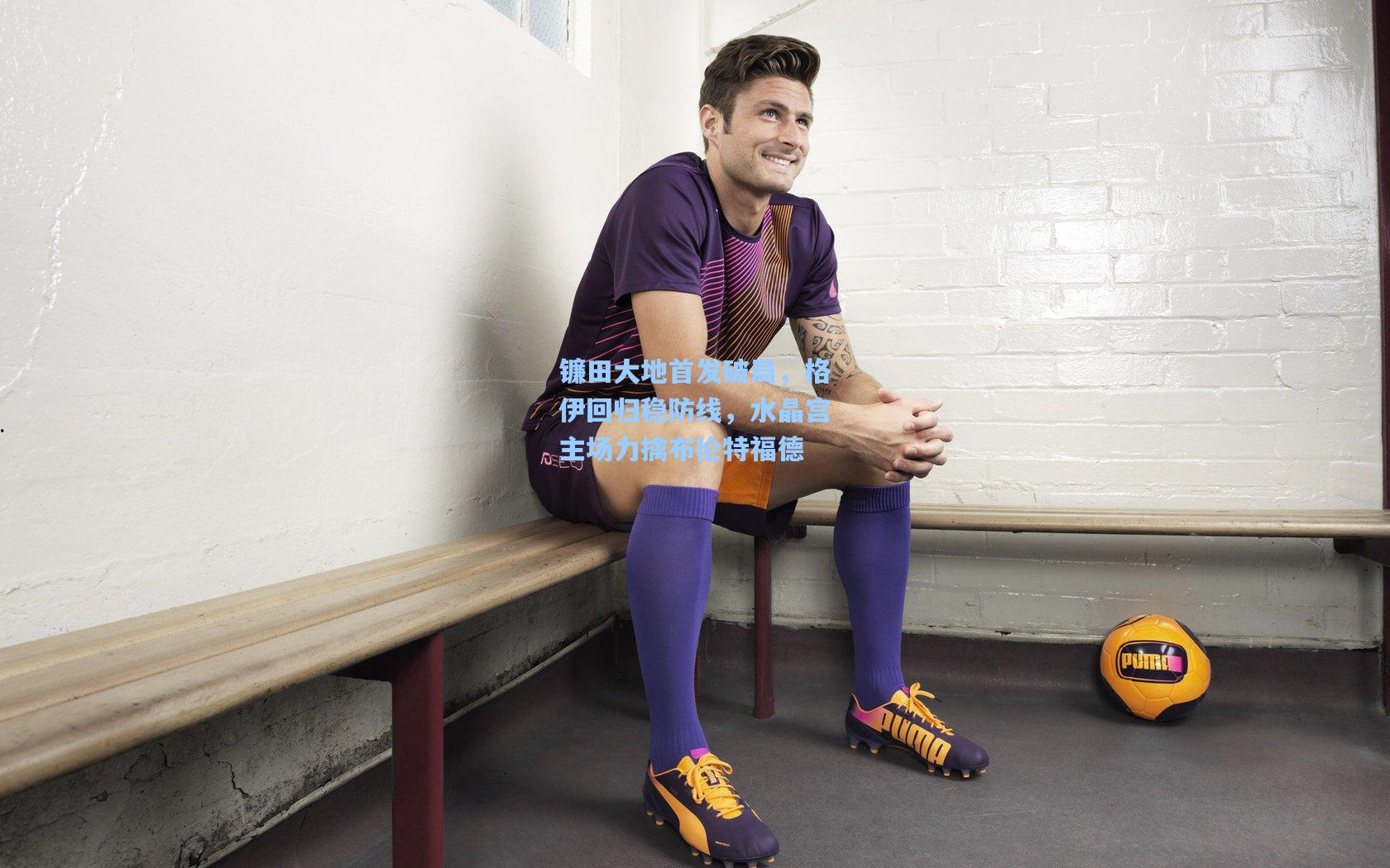 镰田大地首发破局，格伊回归稳防线，水晶宫主场力擒布伦特福德