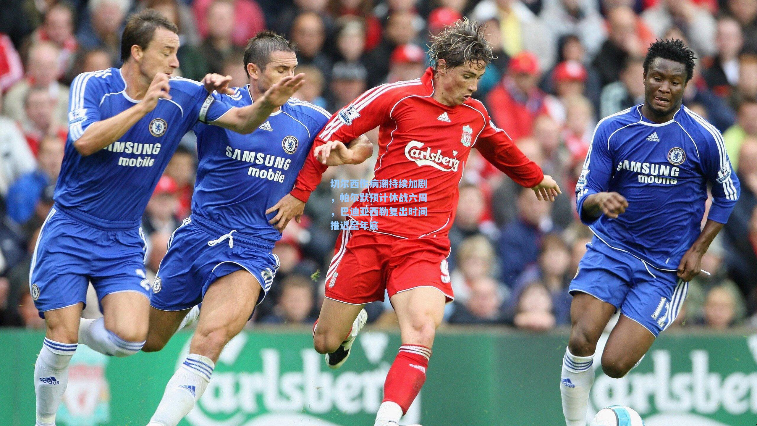 切尔西伤病潮持续加剧，帕尔默预计休战六周，巴迪亚西勒复出时间推迟至年底