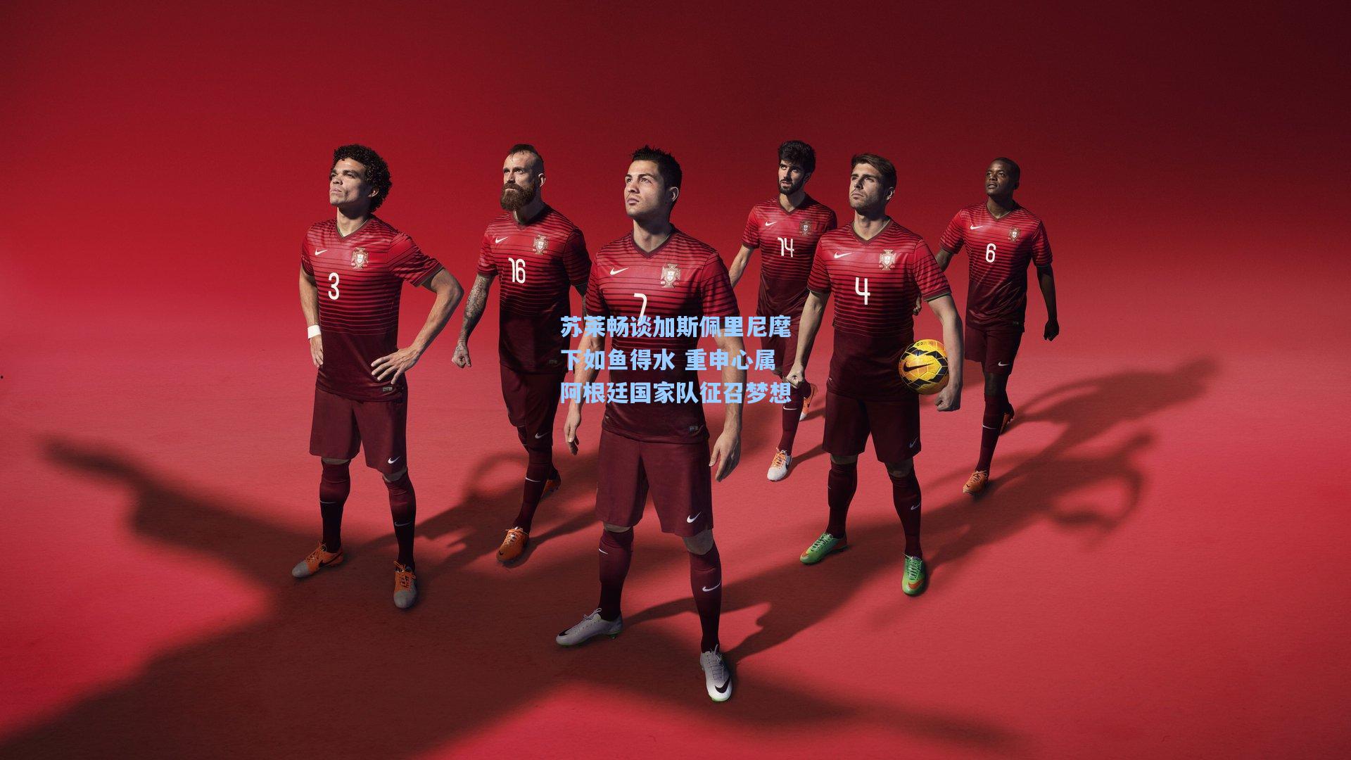 苏莱畅谈加斯佩里尼麾下如鱼得水 重申心属阿根廷国家队征召梦想