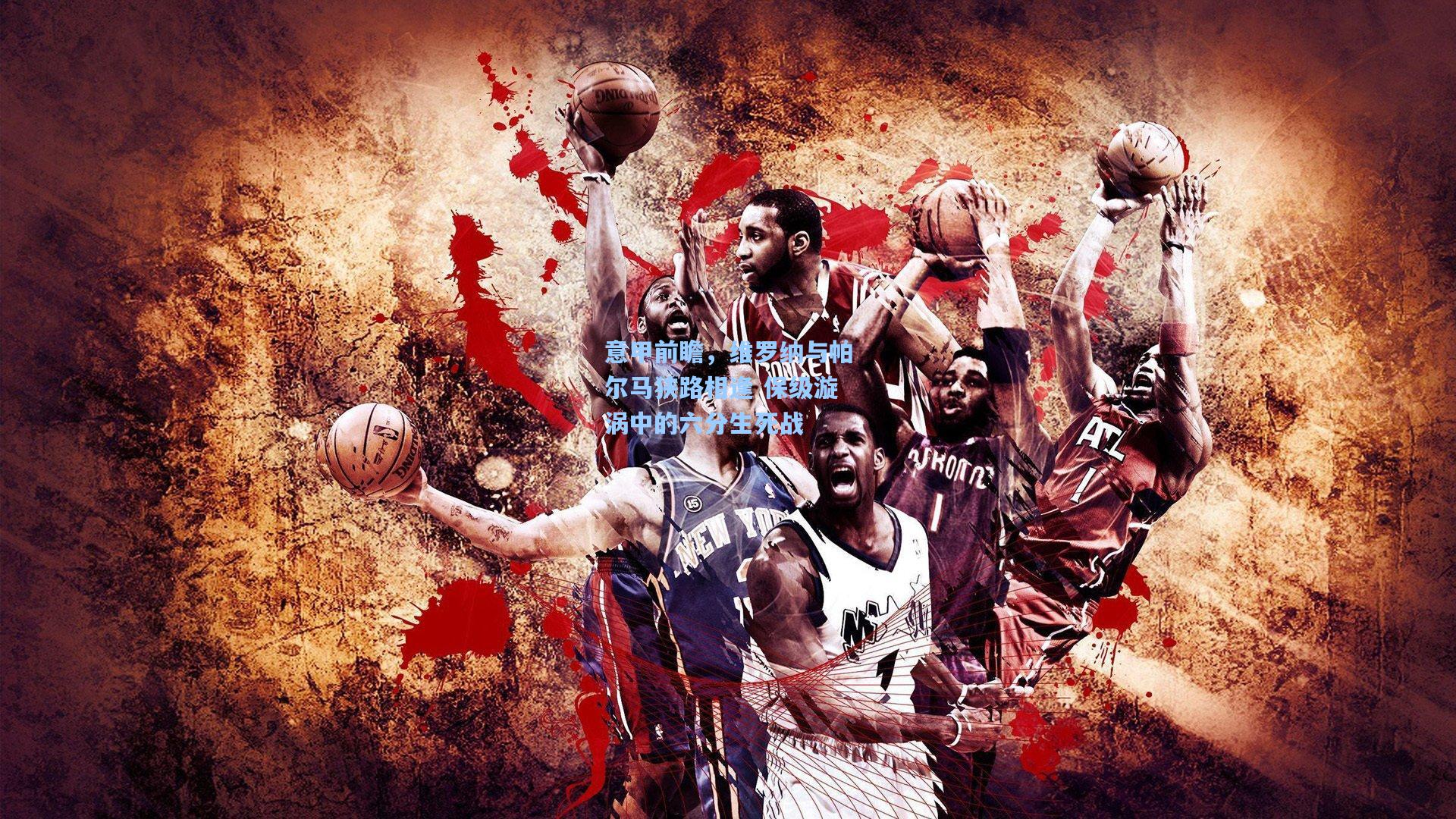 意甲前瞻，维罗纳与帕尔马狭路相逢 保级漩涡中的六分生死战