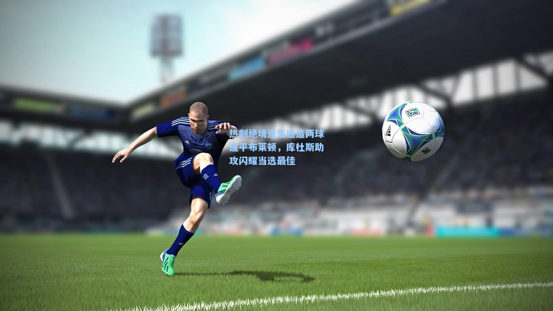 热刺绝境逢生连追两球逼平布莱顿，库杜斯助攻闪耀当选最佳