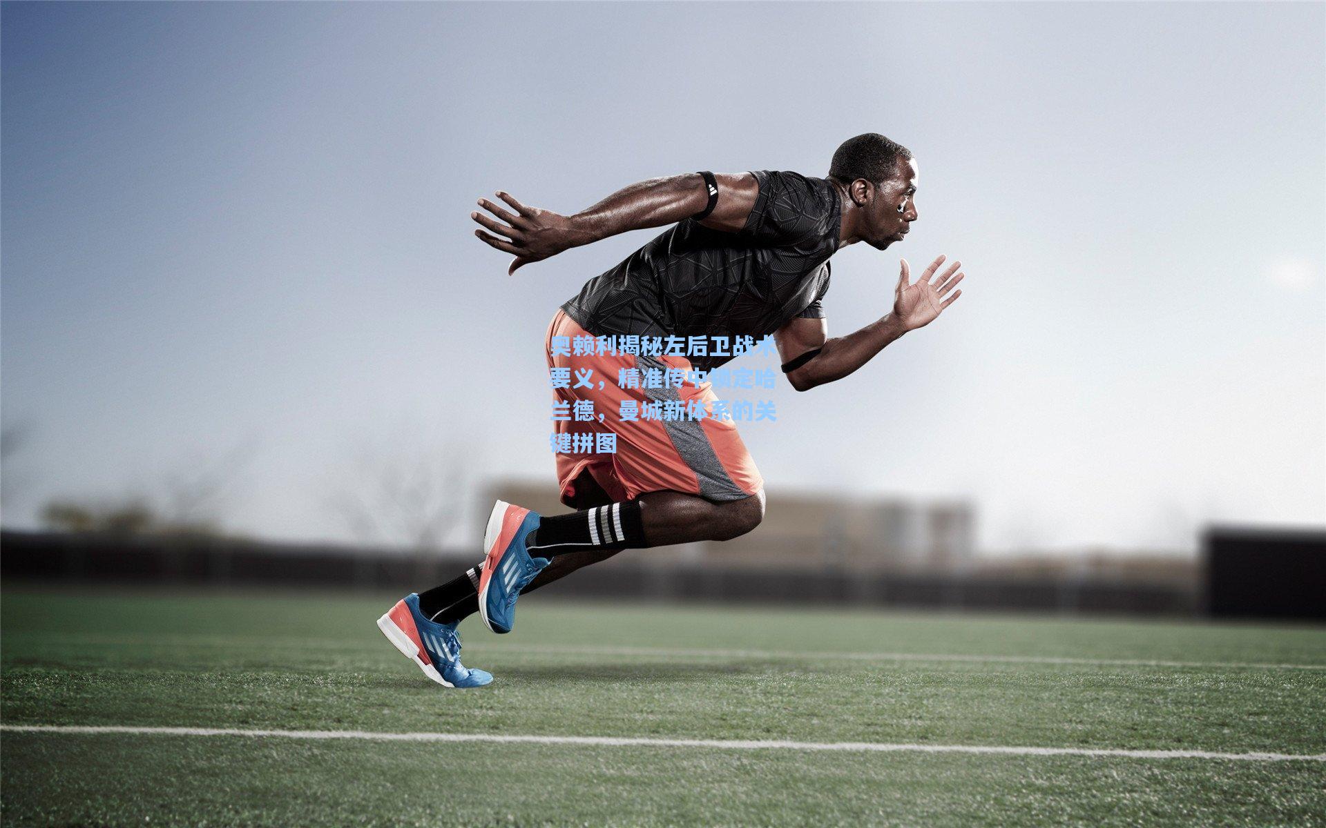 奥赖利揭秘左后卫战术要义，精准传中锁定哈兰德，曼城新体系的关键拼图