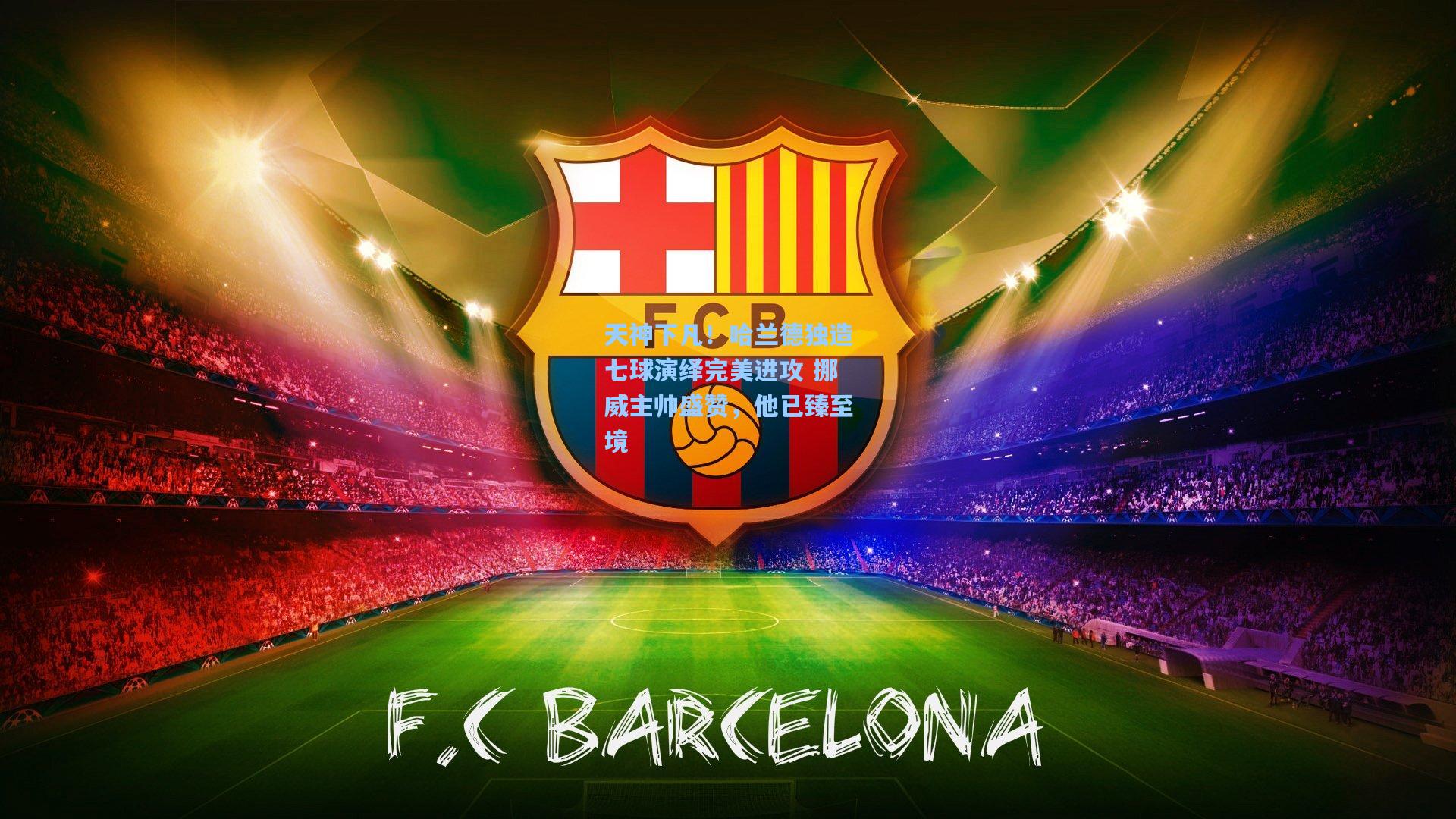 天神下凡！哈兰德独造七球演绎完美进攻 挪威主帅盛赞，他已臻至境