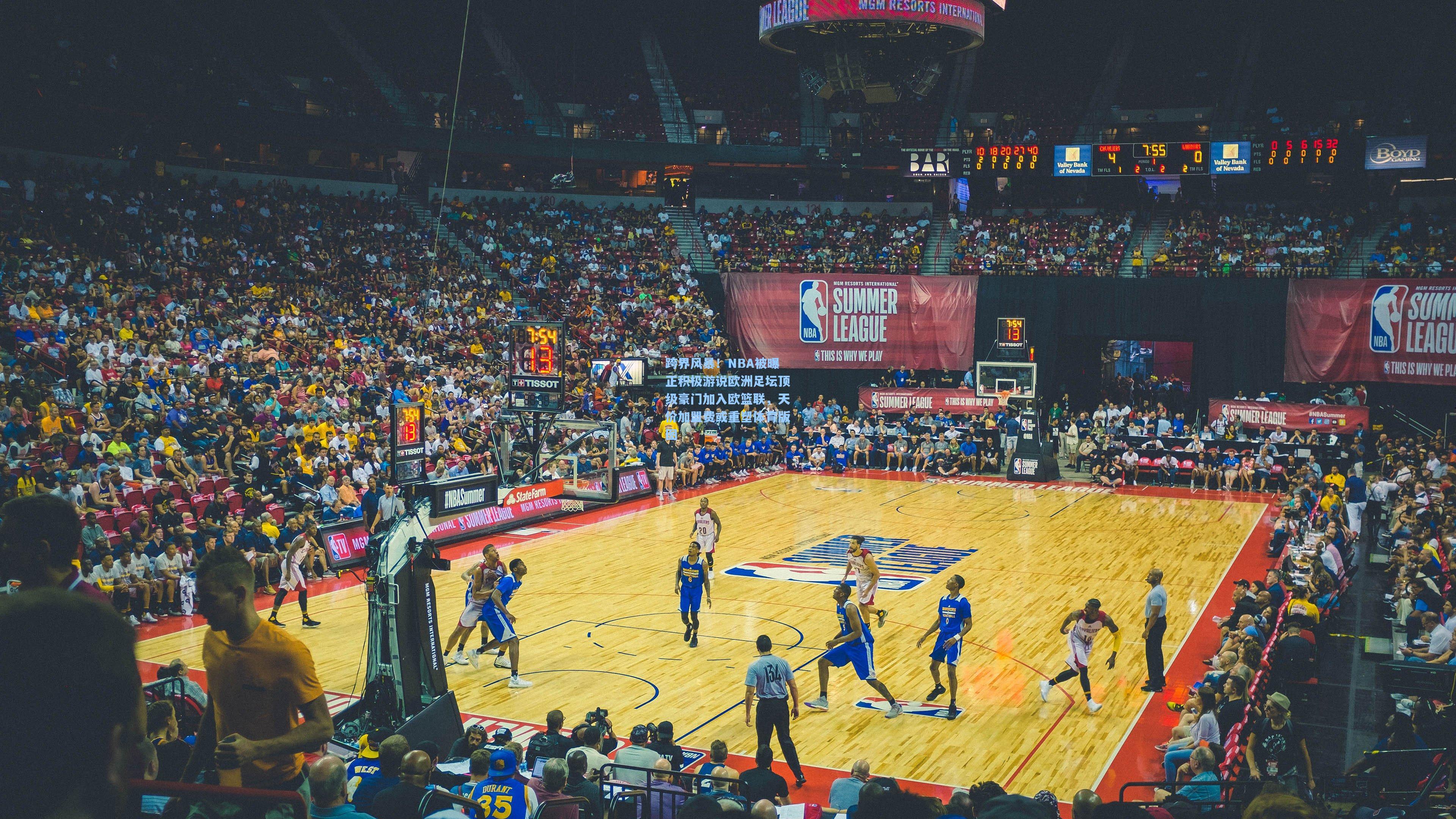 跨界风暴！NBA被曝正积极游说欧洲足坛顶级豪门加入欧篮联，天价加盟费或重塑体育版图